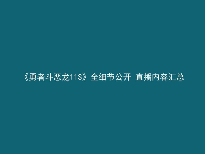 《勇者斗恶龙11S》全细节公开 直播内容汇总