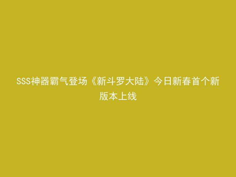 SSS神器霸气登场《新斗罗大陆》今日新春首个新版本上线