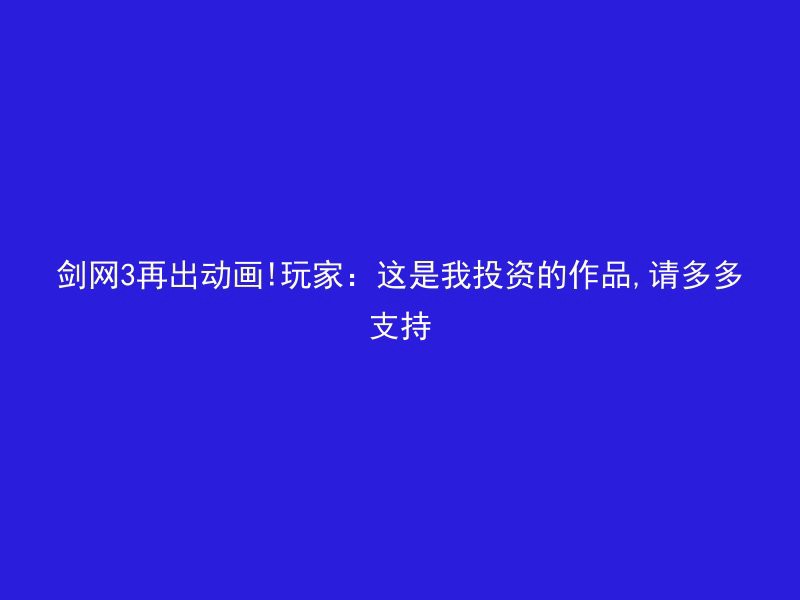 剑网3再出动画!玩家：这是我投资的作品,请多多支持