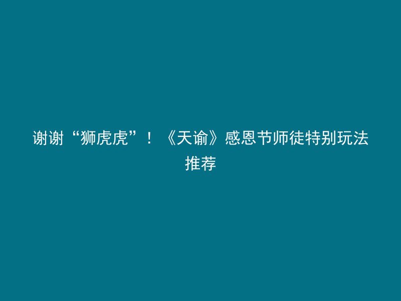 谢谢“狮虎虎”！《天谕》感恩节师徒特别玩法推荐