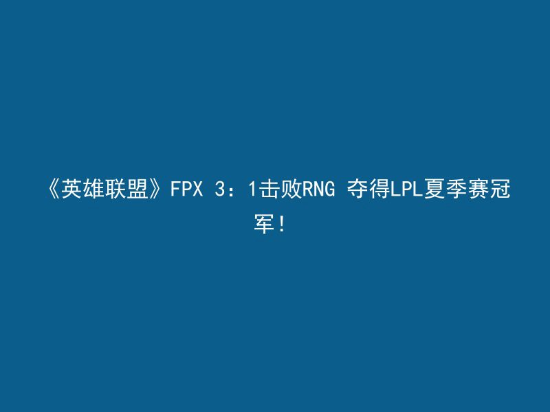 《英雄联盟》FPX 3：1击败RNG 夺得LPL夏季赛冠军！