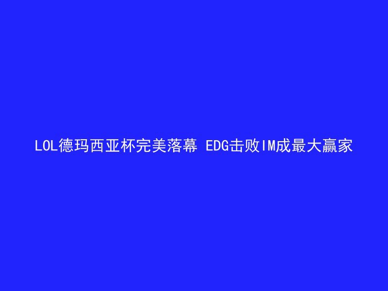 LOL德玛西亚杯完美落幕 EDG击败IM成最大赢家