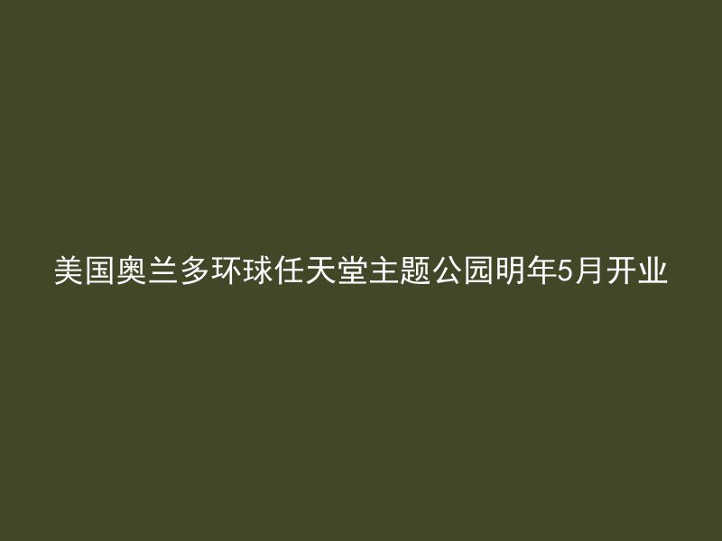 美国奥兰多环球任天堂主题公园明年5月开业