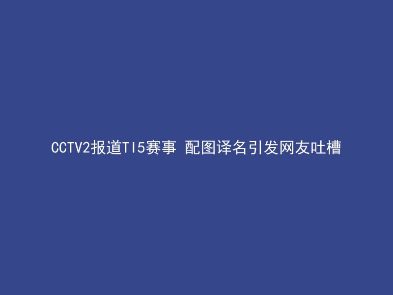 CCTV2报道TI5赛事 配图译名引发网友吐槽