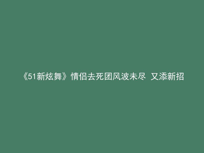 《51新炫舞》情侣去死团风波未尽 又添新招