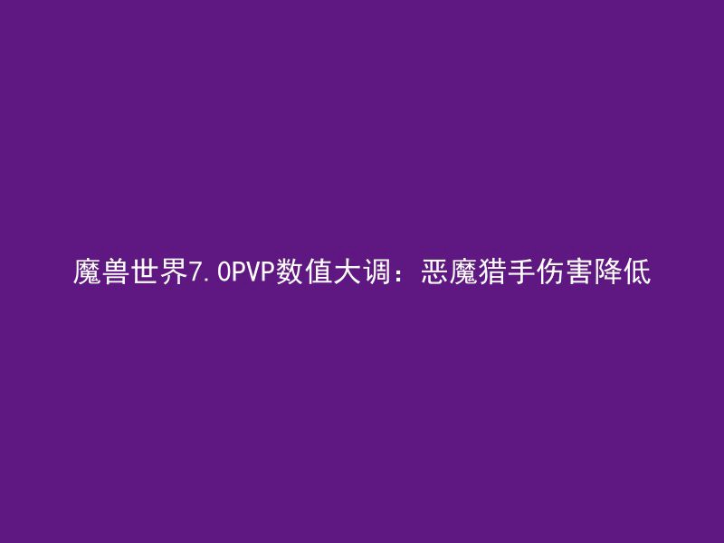 魔兽世界7.0PVP数值大调：恶魔猎手伤害降低