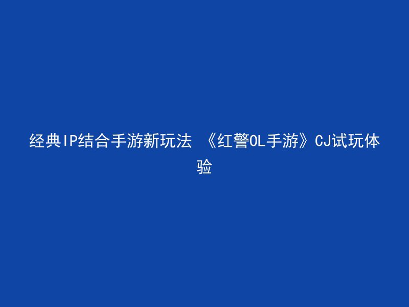 经典IP结合手游新玩法 《红警OL手游》CJ试玩体验