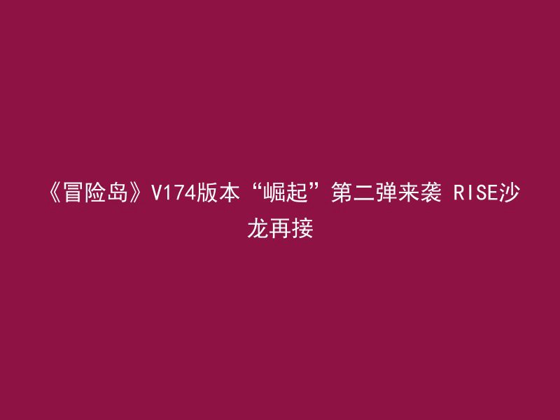 《冒险岛》V174版本“崛起”第二弹来袭 RISE沙龙再接