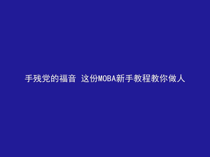 手残党的福音 这份MOBA新手教程教你做人