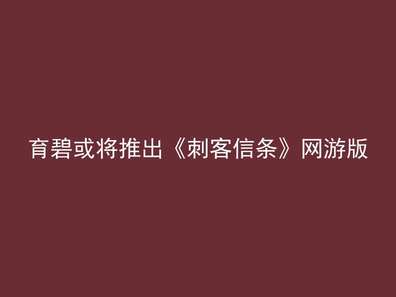 育碧或将推出《刺客信条》网游版