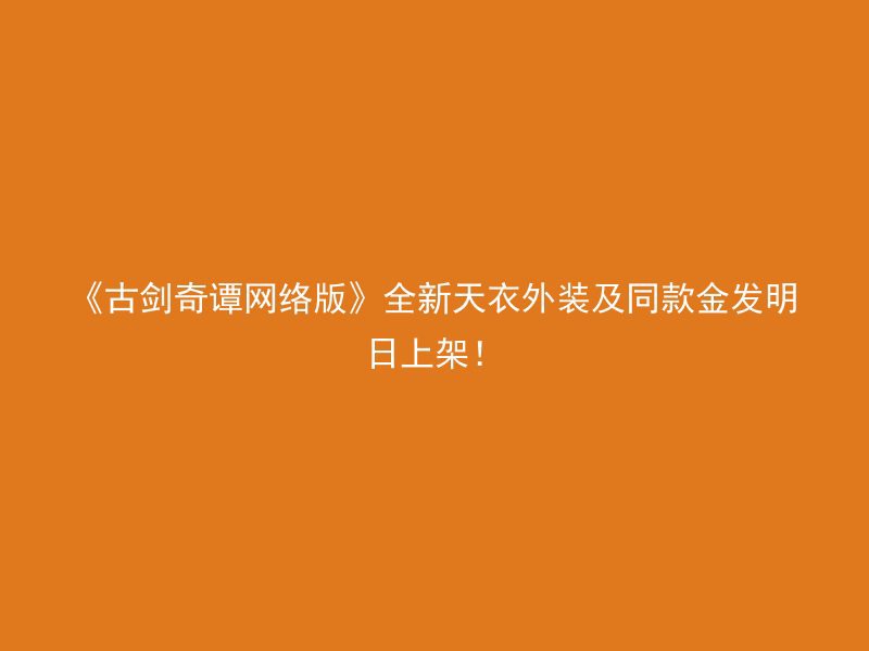 《古剑奇谭网络版》全新天衣外装及同款金发明日上架！