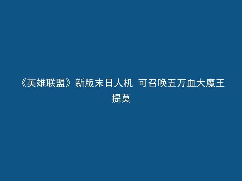 《英雄联盟》新版末日人机 可召唤五万血大魔王提莫