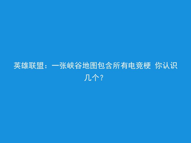 英雄联盟：一张峡谷地图包含所有电竞梗 你认识几个？