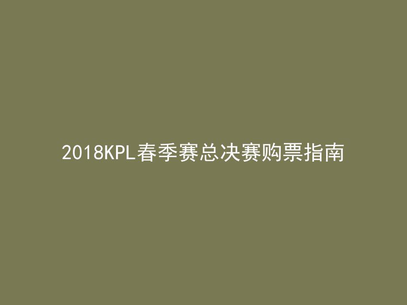 2018KPL春季赛总决赛购票指南