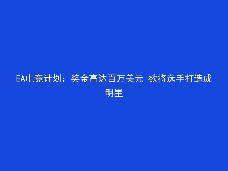 EA电竞计划：奖金高达百万美元 欲将选手打造成明星