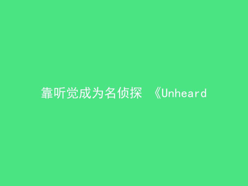 靠听觉成为名侦探 《Unheard