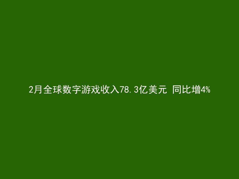 2月全球数字游戏收入78.3亿美元 同比增4%