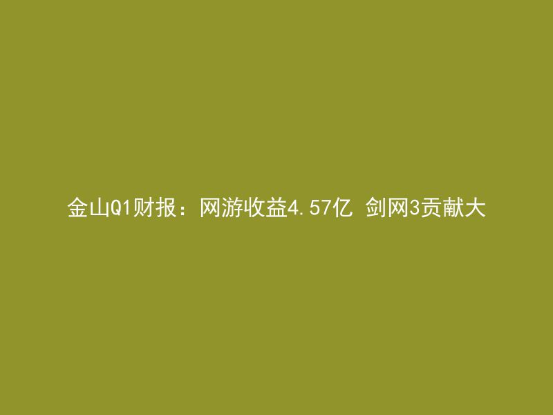 金山Q1财报：网游收益4.57亿 剑网3贡献大