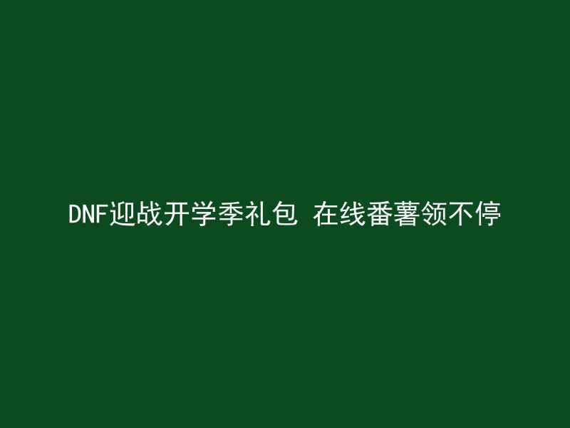 DNF迎战开学季礼包 在线番薯领不停