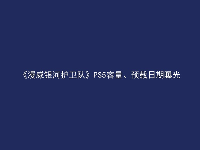 《漫威银河护卫队》PS5容量、预载日期曝光