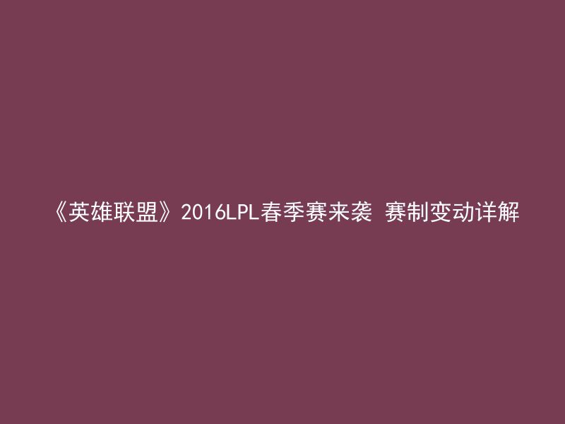 《英雄联盟》2016LPL春季赛来袭 赛制变动详解