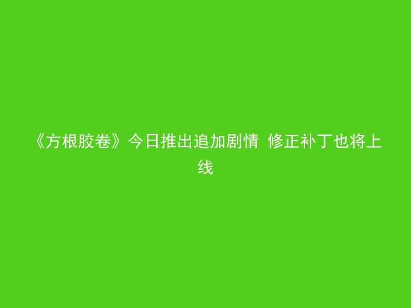 《方根胶卷》今日推出追加剧情 修正补丁也将上线