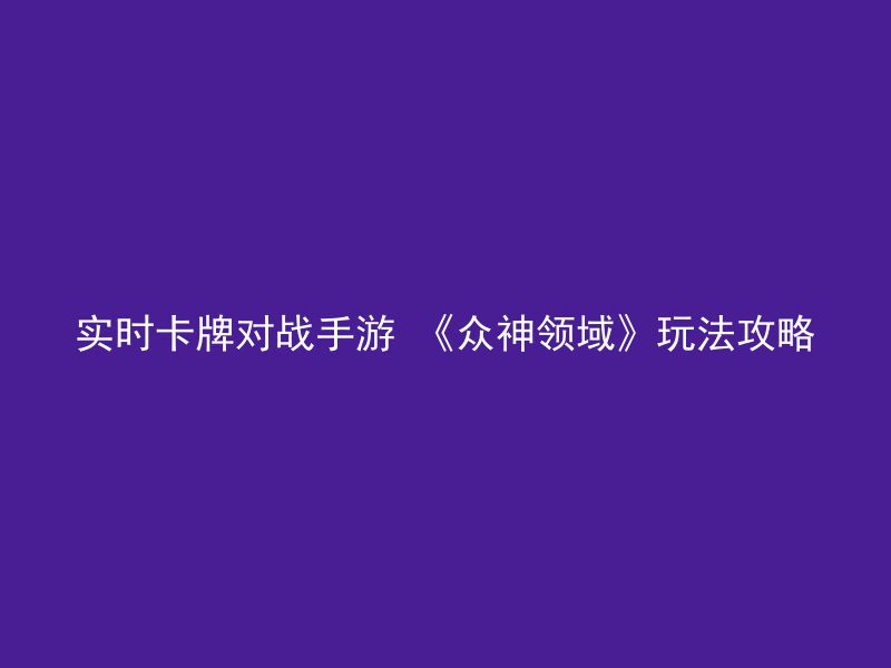 实时卡牌对战手游 《众神领域》玩法攻略