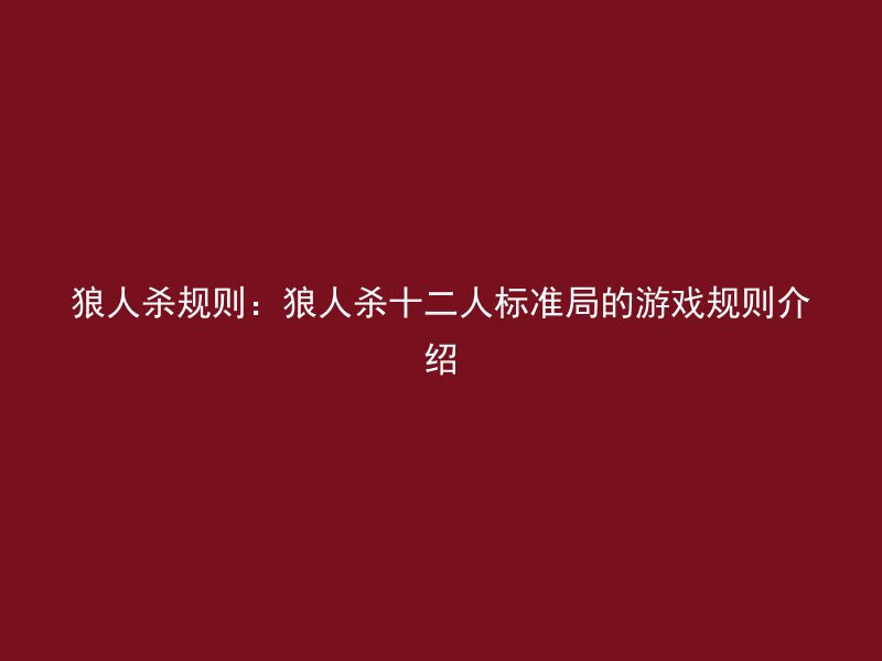 狼人杀规则：狼人杀十二人标准局的游戏规则介绍