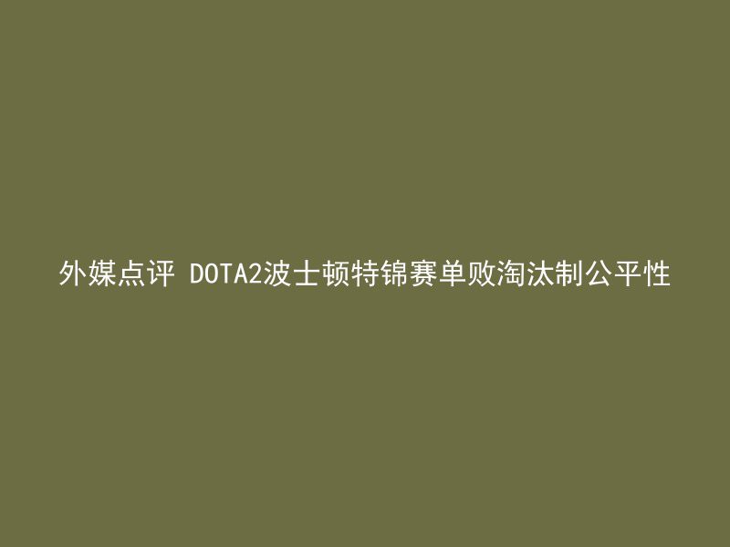 外媒点评 DOTA2波士顿特锦赛单败淘汰制公平性