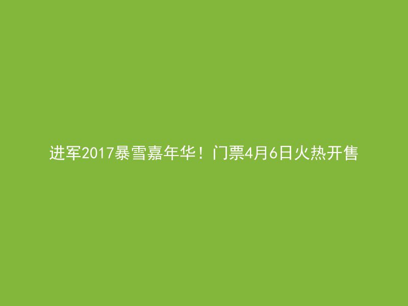 进军2017暴雪嘉年华！门票4月6日火热开售