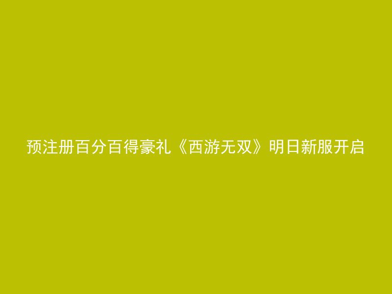 预注册百分百得豪礼《西游无双》明日新服开启