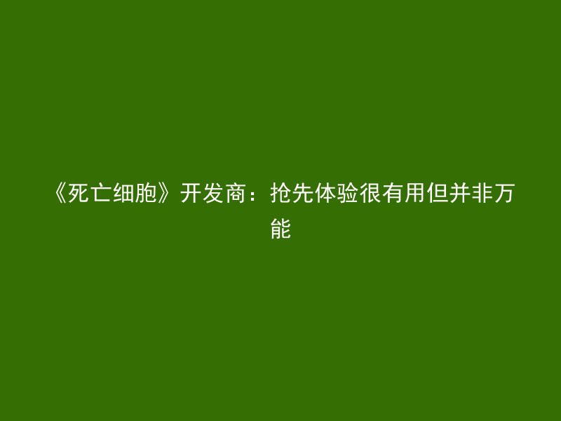 《死亡细胞》开发商：抢先体验很有用但并非万能