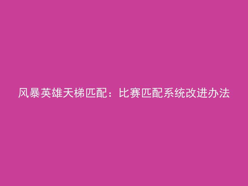 风暴英雄天梯匹配：比赛匹配系统改进办法