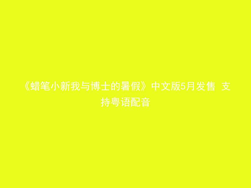 《蜡笔小新我与博士的暑假》中文版5月发售 支持粤语配音