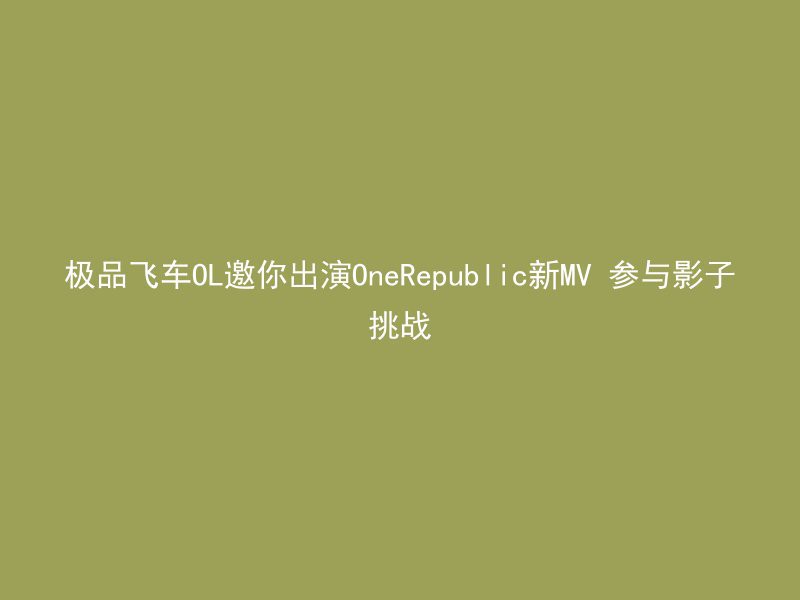 极品飞车OL邀你出演OneRepublic新MV 参与影子挑战