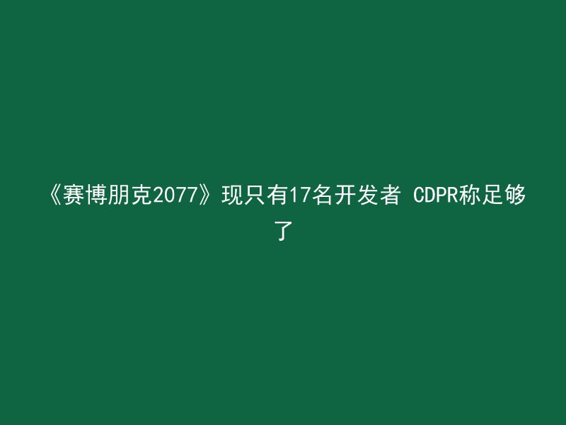 《赛博朋克2077》现只有17名开发者 CDPR称足够了