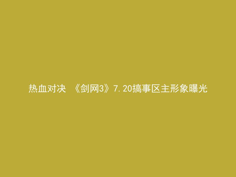 热血对决 《剑网3》7.20搞事区主形象曝光