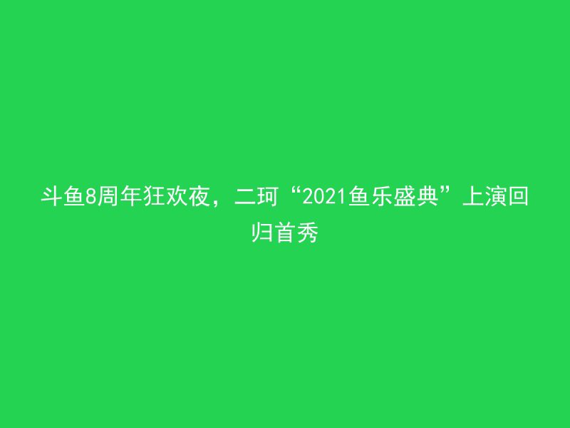 斗鱼8周年狂欢夜，二珂“2021鱼乐盛典”上演回归首秀