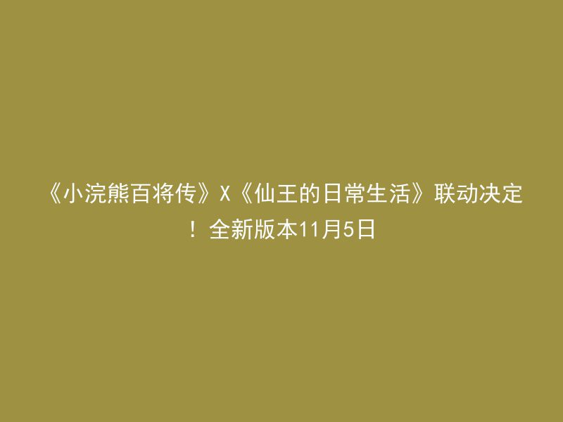 《小浣熊百将传》X《仙王的日常生活》联动决定！全新版本11月5日