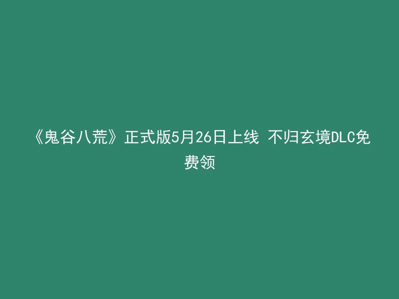 《鬼谷八荒》正式版5月26日上线 不归玄境DLC免费领