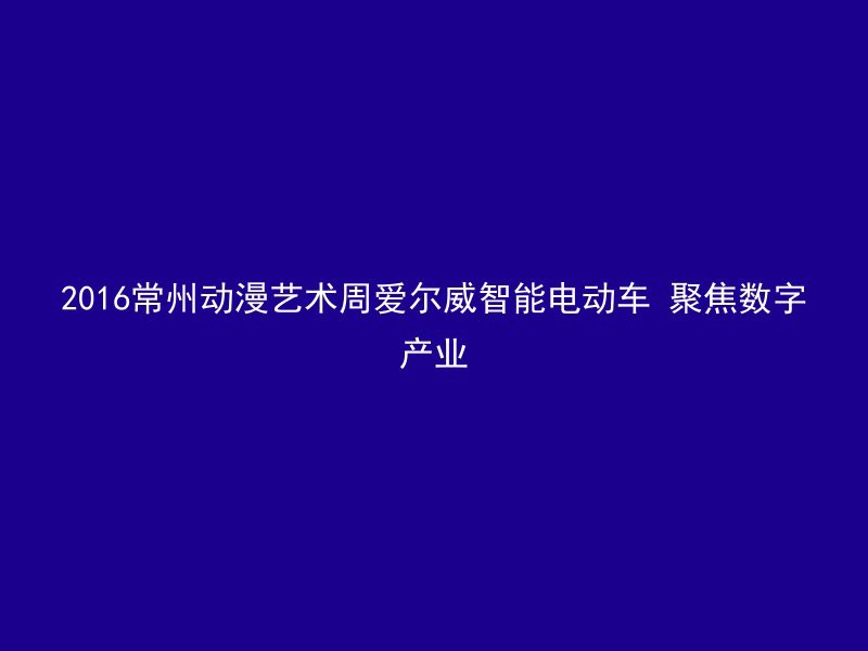 2016常州动漫艺术周爱尔威智能电动车 聚焦数字产业