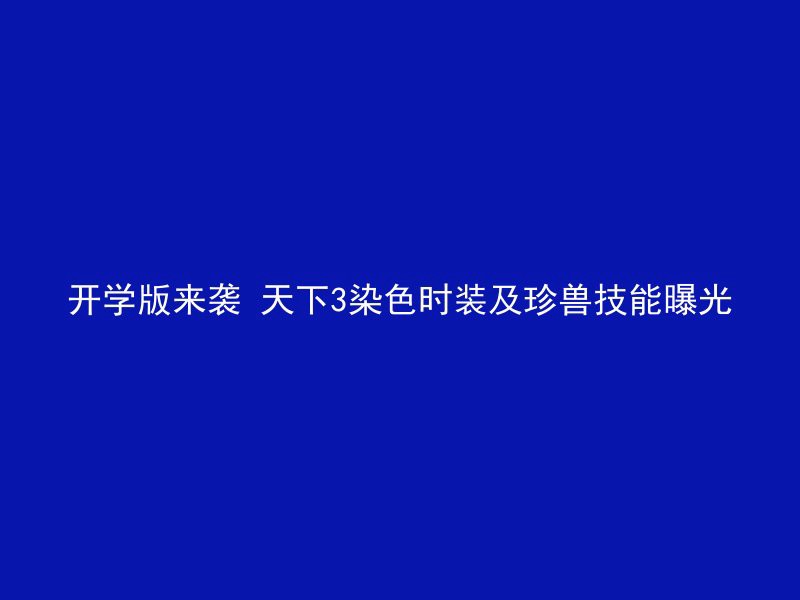 开学版来袭 天下3染色时装及珍兽技能曝光