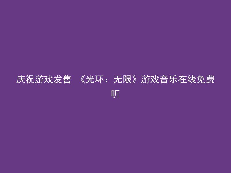 庆祝游戏发售 《光环：无限》游戏音乐在线免费听