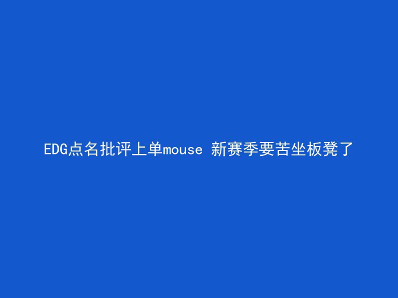 EDG点名批评上单mouse 新赛季要苦坐板凳了