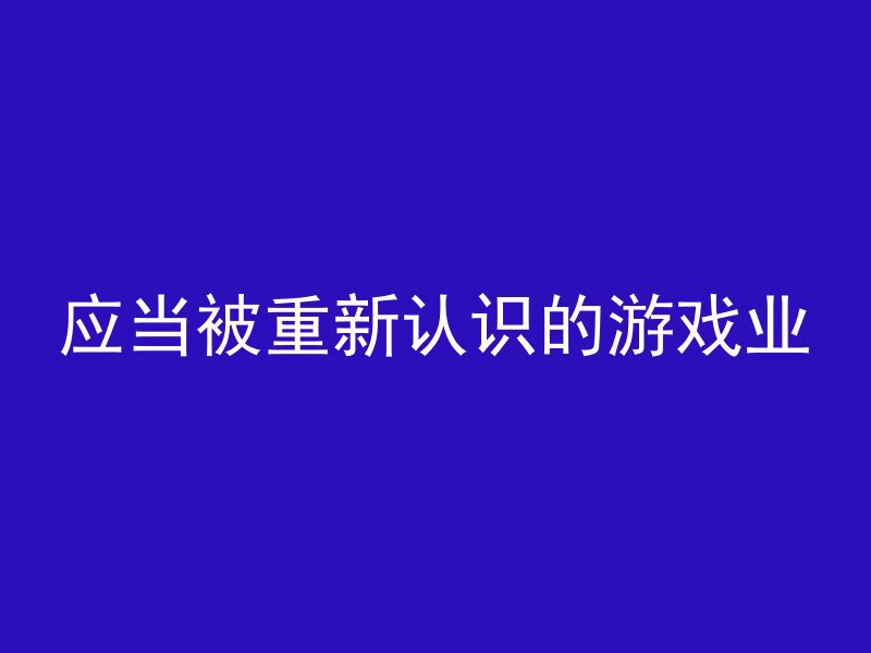 应当被重新认识的游戏业