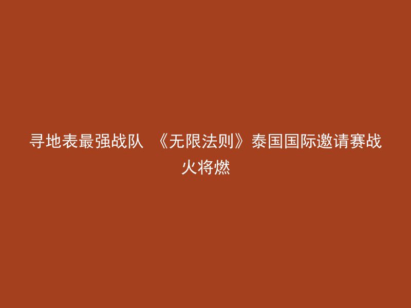 寻地表最强战队 《无限法则》泰国国际邀请赛战火将燃