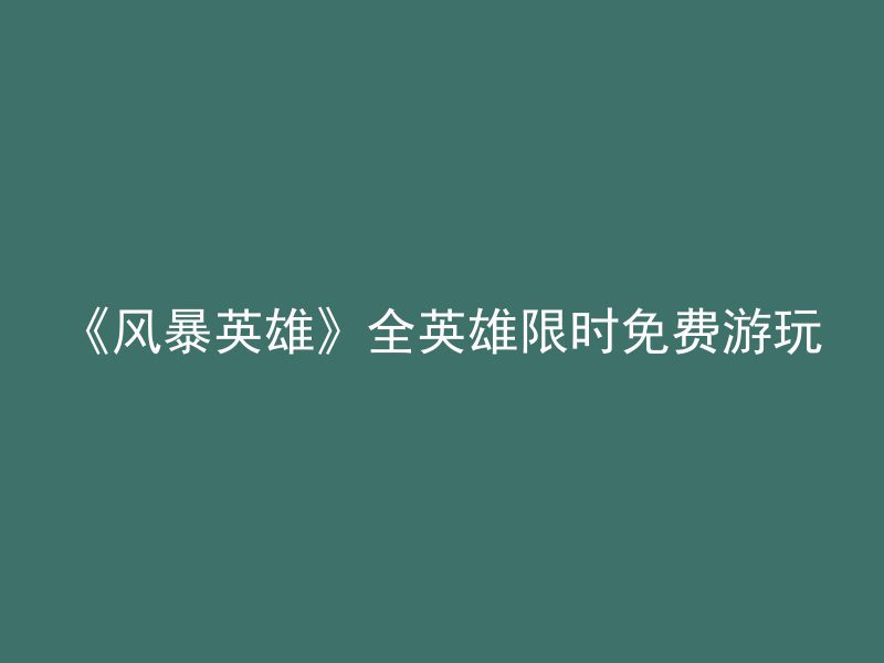 《风暴英雄》全英雄限时免费游玩