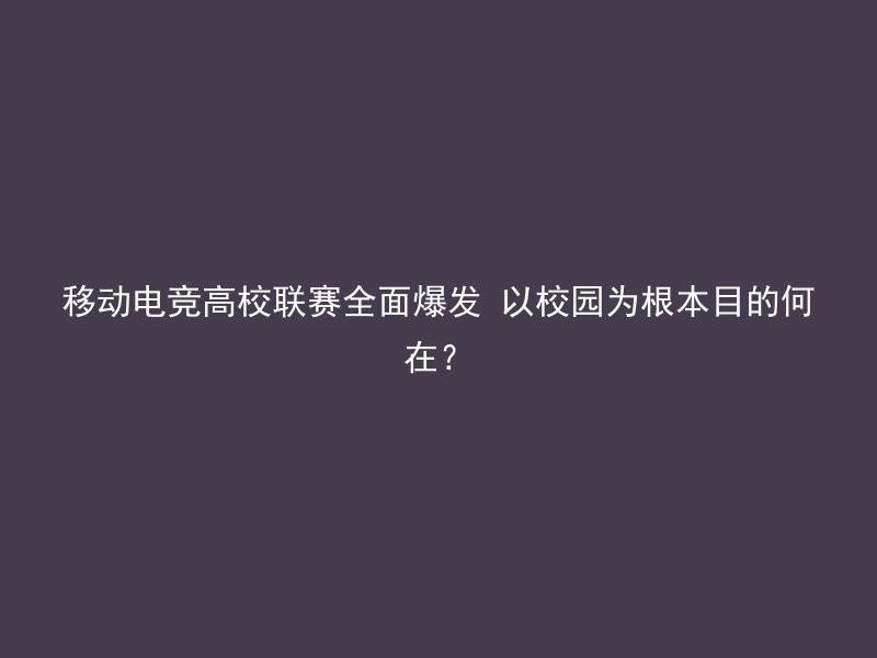 移动电竞高校联赛全面爆发 以校园为根本目的何在？