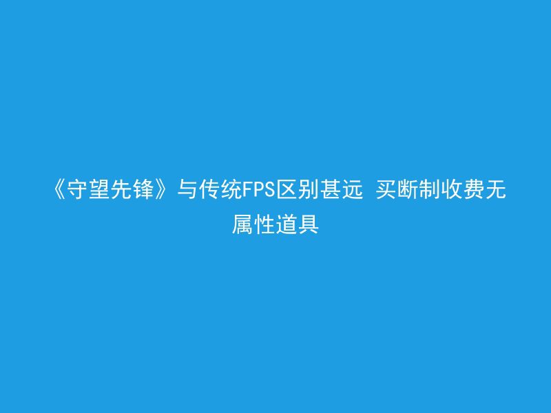 《守望先锋》与传统FPS区别甚远 买断制收费无属性道具