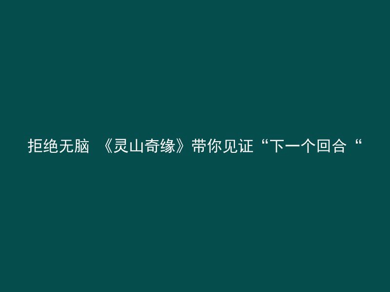 拒绝无脑 《灵山奇缘》带你见证“下一个回合“